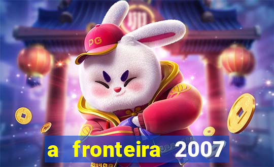 a fronteira 2007 filme completo download